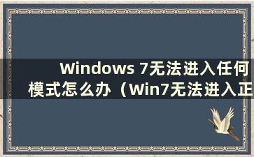 Windows 7无法进入任何模式怎么办（Win7无法进入正常模式）